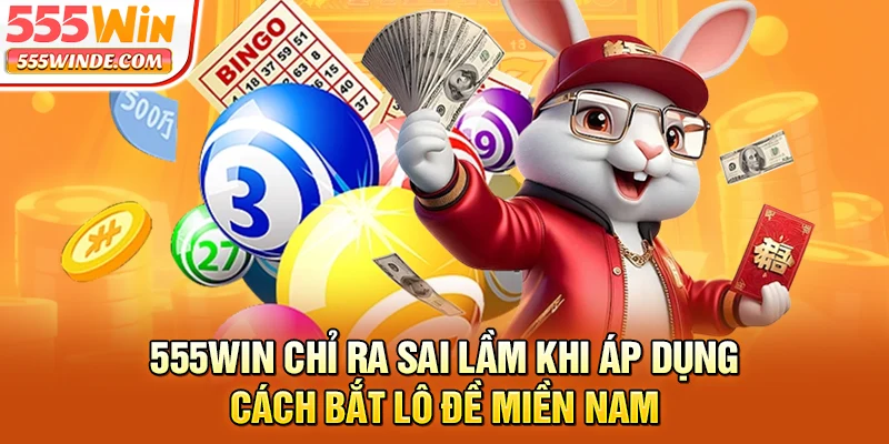 555win chỉ ra sai lầm khi áp dụng cách bắt lô đề miền Nam