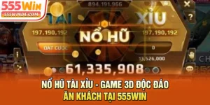 Nổ Hũ Tài Xỉu - Game 3D Độc Đáo Ăn Khách Tại 555win