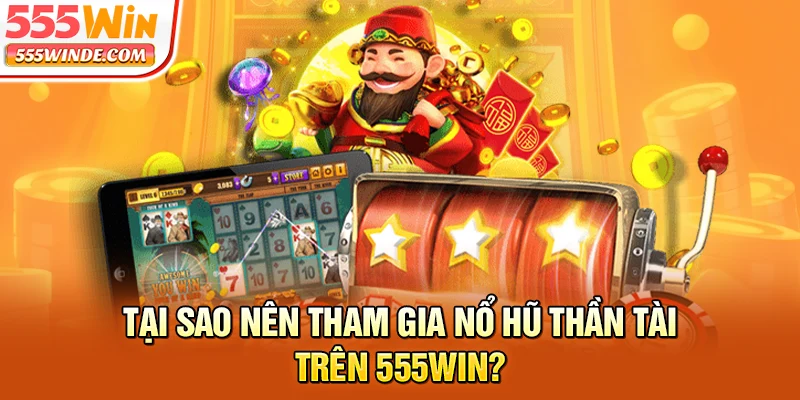 Tại sao nên tham gia Nổ Hũ Thần Tài trên 555win?